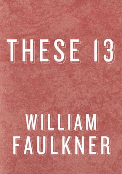These 13, William Faulkner - Ebook - 9780307799685