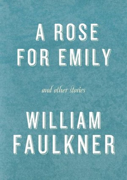 A Rose for Emily and Other Stories, William Faulkner - Ebook - 9780307799692