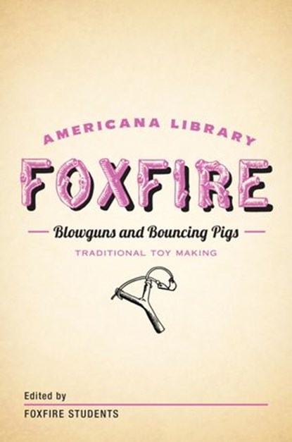 Blowguns and Bouncing Pigs: Traditional Toymaking, Foxfire Fund, Inc. - Ebook - 9780307948250