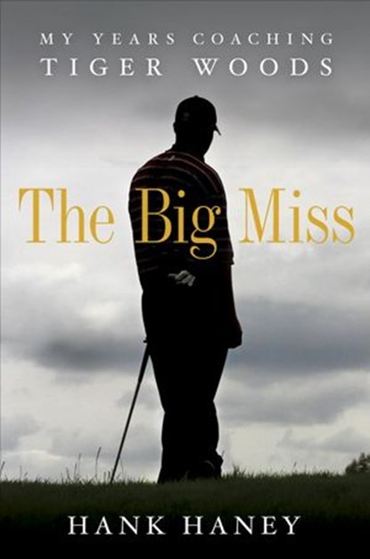 The Big Miss: My Years Coaching Tiger Woods, Hank Haney - Ebook - 9780307985996