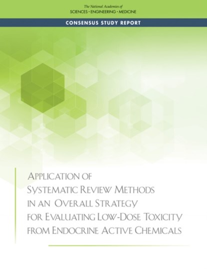 Application of Systematic Review Methods in an Overall Strategy for Evaluating Low-Dose Toxicity from Endocrine Active Chemicals, Engineering National Academies of Sciences ; Division on Earth and Life Studies ; Board on Environmental Studies and Toxicology ; Committee on Endocrine-Related Low-Dose Toxicity - Paperback - 9780309458627