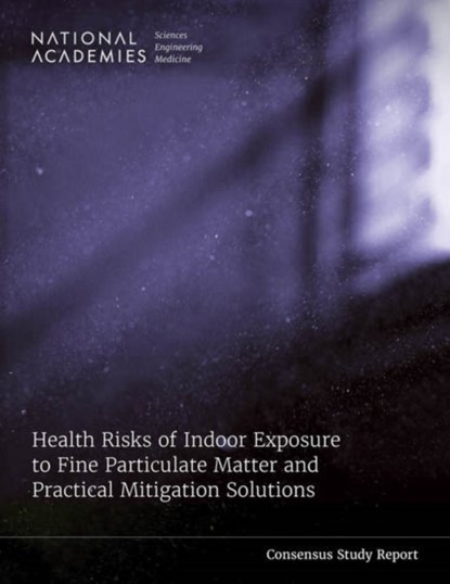 Health Risks of Indoor Exposure to Fine Particulate Matter and Practical Mitigation Solutions, Engineering National Academies of Sciences ; National Academy of Engineering ; Program Office ; Committee on Health Risks of Indoor Exposures to Fine Particulate Matter and Practical Mitigation Solutions - Paperback - 9780309712750