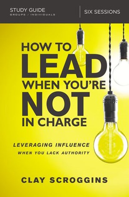 How to Lead When You're Not in Charge Study Guide, Clay Scroggins - Ebook - 9780310095941