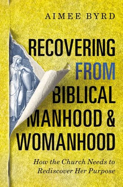 Recovering from Biblical Manhood and Womanhood: How the Church Needs to Rediscover Her Purpose, Aimee Byrd - Ebook - 9780310108726