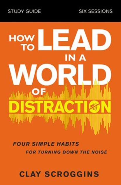 How to Lead in a World of Distraction Study Guide, Clay Scroggins - Ebook - 9780310115175