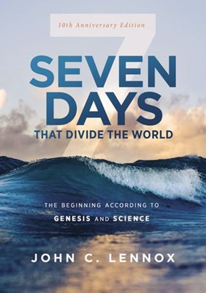 Seven Days that Divide the World, 10th Anniversary Edition, John C. Lennox - Ebook - 9780310127826