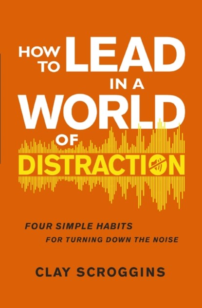 How to Lead in a World of Distraction, Clay Scroggins - Paperback - 9780310176992