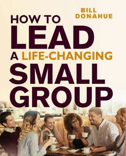 How to Lead a Life-Changing Small Group, Bill Donahue - Ebook - 9780310183600