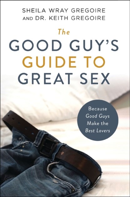 The Good Guy's Guide to Great Sex, Sheila Wray Gregoire ; Keith Ronald Gregoire - Paperback - 9780310361749