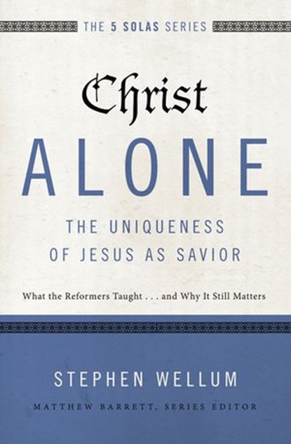Christ Alone---The Uniqueness of Jesus as Savior, Stephen Wellum ; Matthew Barrett - Ebook - 9780310515753