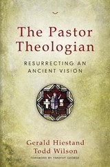 The Pastor Theologian - Gerald Hiestand ; Todd A. Wilson - 9780310516828