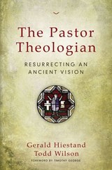 The Pastor Theologian - Gerald Hiestand ; Todd A. Wilson - 9780310516996