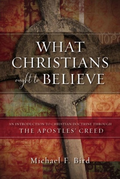 What Christians Ought to Believe, Michael F. Bird - Gebonden - 9780310520924