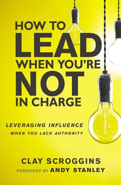 How to Lead When You're Not in Charge, Clay Scroggins - Gebonden - 9780310531579