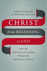 Christ from Beginning to End - Trent Hunter ; Stephen Wellum - 9780310536543
