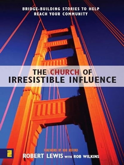The Church of Irresistible Influence: Bridge-Building Stories to Help Reach Your Community, Robert Lewis,Rob Wilkins - Ebook - 9780310829423
