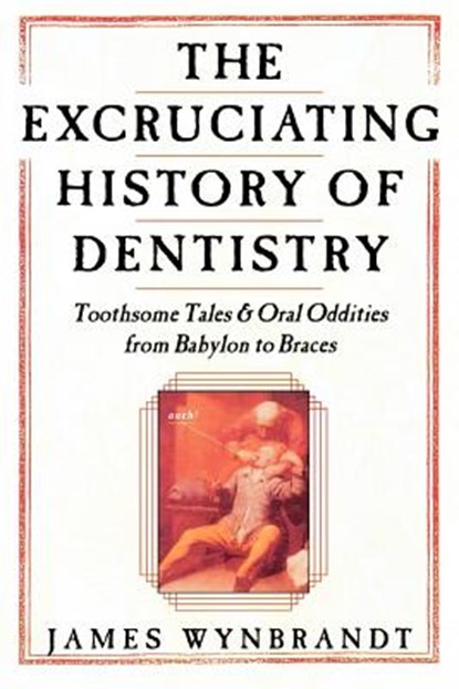 Excruciating History of Dentistry, James Wynbrandt - Paperback - 9780312263195