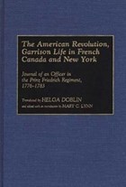 The American Revolution, Garrison Life in French Canada and New York | Hille, Julius Friedrich Von ; Lynn, Mary C. | 