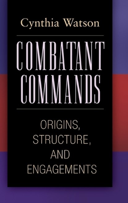 Combatant Commands, Cynthia A. Watson - Gebonden - 9780313354328