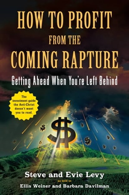 How to Profit From the Coming Rapture, Ellis Weiner ; Steve Levy ; Barbara Davilman ; Evie Levy - Ebook - 9780316040396