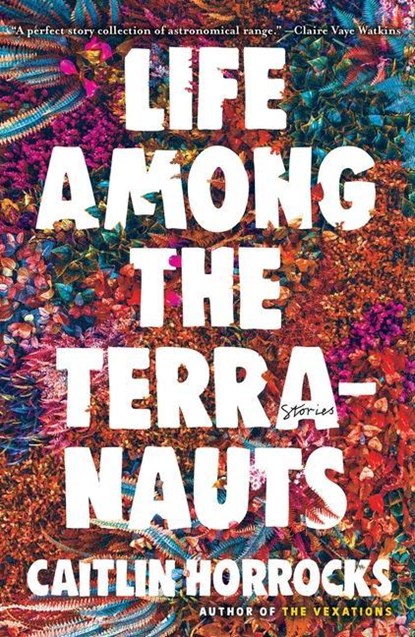 Life Among the Terranauts, Caitlin Horrocks - Gebonden - 9780316316972