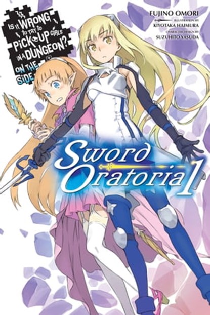 Is It Wrong to Try to Pick Up Girls in a Dungeon? On the Side: Sword Oratoria, Vol. 1 (light novel), Fujino Omori ; Kiyotaka Haimura ; Suzuhito Yasuda - Ebook - 9780316318143