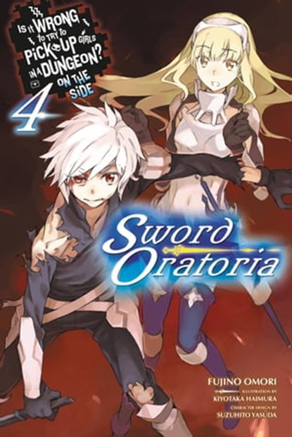 Is It Wrong to Try to Pick Up Girls in a Dungeon? On the Side: Sword Oratoria, Vol. 4 (light novel), Fujino Omori ; Kiyotaka Haimura ; Suzuhito Yasuda - Ebook - 9780316318235