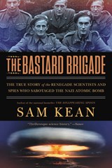 The Bastard Brigade: The True Story of the Renegade Scientists and Spies Who Sabotaged the Nazi Atomic Bomb - Sam Kean - 9780316381673