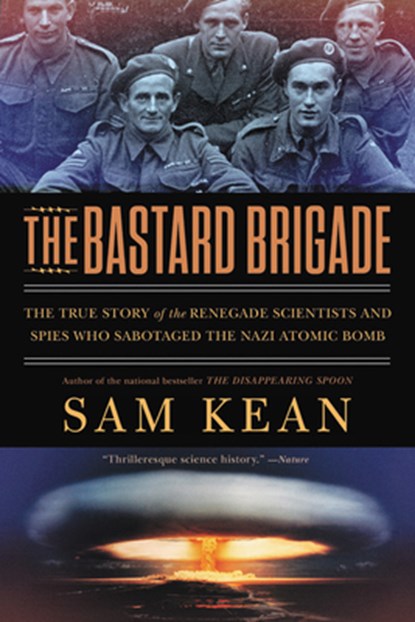 The Bastard Brigade: The True Story of the Renegade Scientists and Spies Who Sabotaged the Nazi Atomic Bomb, Sam Kean - Paperback - 9780316381673