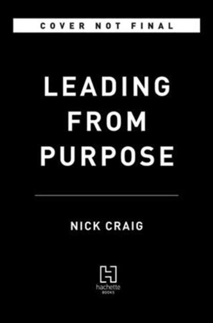 Leading from Purpose: Clarity and the Confidence to Act When It Matters Most, Nick Craig - Gebonden - 9780316416245