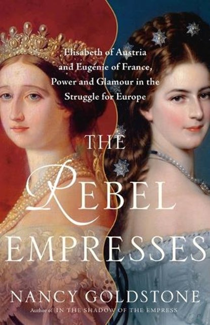 The Rebel Empresses: Elisabeth of Austria and Eugénie of France, Power and Glamour in the Struggle for Europe, Nancy Goldstone - Gebonden - 9780316419420