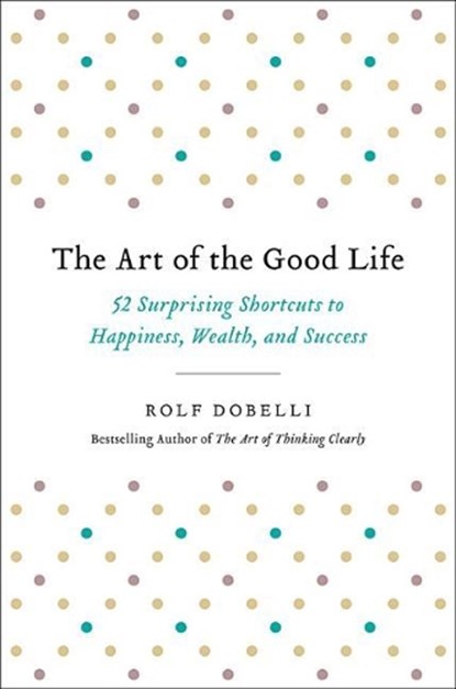 Dobelli, R: Art of the Good Life, Rolf Dobelli - Gebonden - 9780316445092