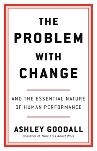 The Problem with Change: And the Essential Nature of Human Performance, Ashley Goodall - Gebonden - 9780316560276