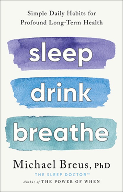 Sleep Drink Breathe: Simple Daily Habits for Profound Long-Term Health, Michael Breus Phd - Gebonden - 9780316576413