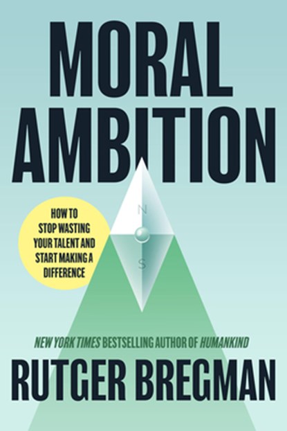 Moral Ambition: How to Stop Wasting Your Talent and Start Making a Difference, Rutger Bregman - Gebonden - 9780316580359