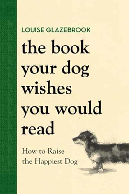 The Book Your Dog Wishes You Would Read: How to Raise the Happiest Dog, Louise Glazebrook - Gebonden - 9780316593779