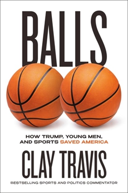 Balls: How Trump, Young Men, and Sports Saved America, Clay Travis - Gebonden - 9780316598934