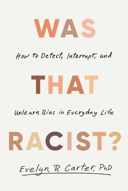 Was That Racist?: How to Detect, Interrupt, and Unlearn Bias in Everyday Life, Evelyn R. Carter - Paperback - 9780316607865