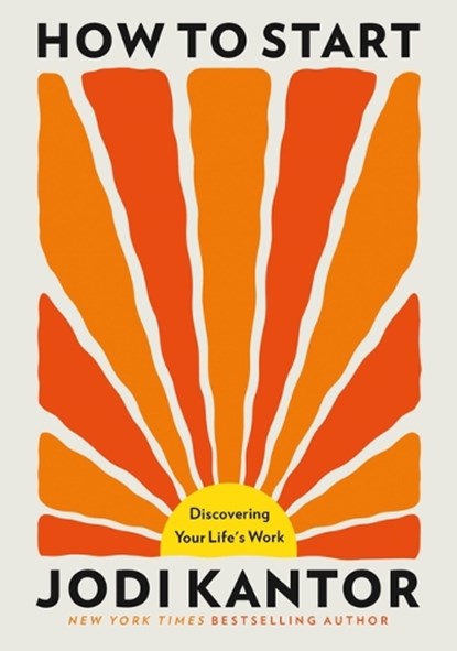 How to Start: Discovering Your Life's Work, Jodi Kantor - Gebonden - 9780316609555