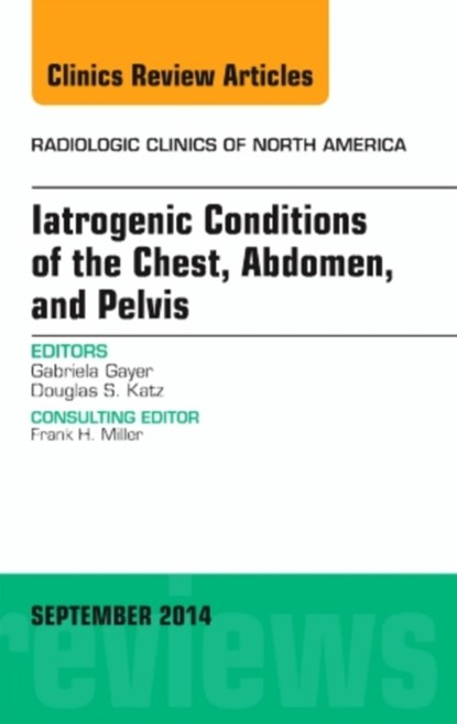 Iatrogenic Conditions of the Chest, Abdomen, and Pelvis, An Issue of Radiologic Clinics of North America, Gabriela (Stanford University Medical Center) Gayer - Gebonden - 9780323323437