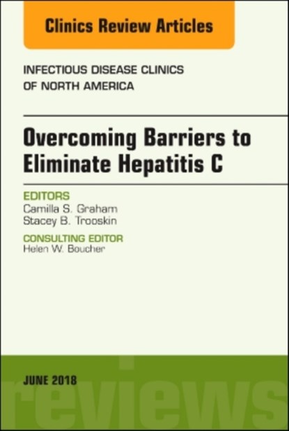Overcoming Barriers to Eliminate Hepatitis C, An Issue of Infectious Disease Clinics of North America, CAMILLA S.,  MD (Harvard Medical School, Boston, MA) Graham ; Stacey B., MD, PhD (Drexel University College of Medicine, Philadelphia, PA) Trooskin - Gebonden - 9780323584036