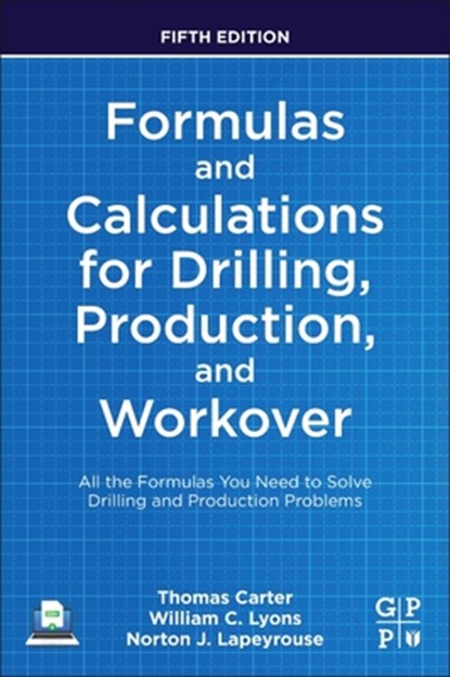 Formulas and Calculations for Drilling, Production, and Workover, THOMAS (TECHNICAL LEARNING ADVISOR,  Chevron, Houston, TX, USA) Carter ; William C., Ph.D, P.E. (Chevron's Clear Leader Center, Houston, TX, USA) Lyons ; Norton J. (Former technical training instructor in oilfield courses) Lapeyrouse - Paperback - 9780323905497