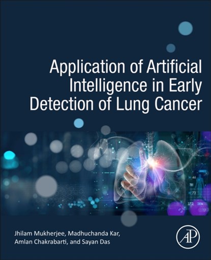 Application of Artificial Intelligence in Early Detection of Lung Cancer, KAR,  Madhuchanda (Clinical Director of Department of Oncology, Peerless Hospital Kolkata, India) ; Mukherjee, Jhilam (Senior Research Fellow, Centre of Excellence in Systems Biology and Biomedical Engineering, University of Calcutta, India) ; Chakrabarti, Amlan (Full Professor and Director, A.K.Cho - Paperback - 9780323952453