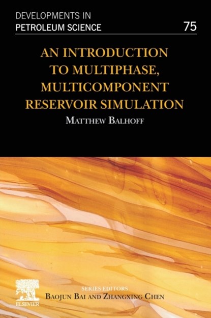 An Introduction to Multiphase, Multicomponent Reservoir Simulation, MATTHEW (DIRECTOR,  Center for Subsurface Energy and the Environment; Professor, Hildebrand Department of Petroleum and Geosystems Engineering, The University of Texas, Austin, TX, USA; Bank of America Professorship in Petroleum Engineering) Balhoff - Paperback - 9780323992350