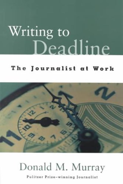 Writing to Deadline: The Journalist at Work, Donald Murray - Paperback - 9780325002255