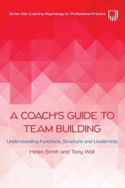 A Coach's Guide to Team Building: Understanding Functions, Structure and Leadership, Helen Smith ; Tony Wall - Paperback - 9780335250677