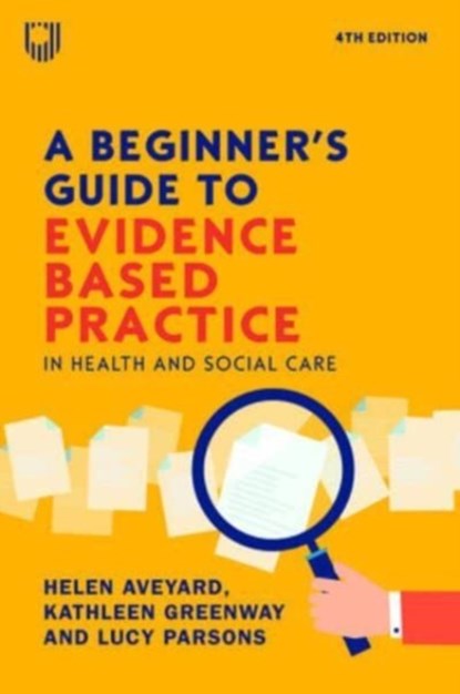A Beginner's Guide to Evidence-Based Practice in Health and Social Care 4e, Helen Aveyard ; Kathleen Greenway ; Lucy Parsons - Paperback - 9780335251964