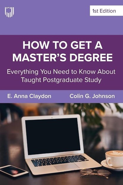 How to Get a Master's Degree: Everything You Need to Know About Taught Postgraduate Study, E. Anna Claydon ; Colin Johnson - Paperback - 9780335252404