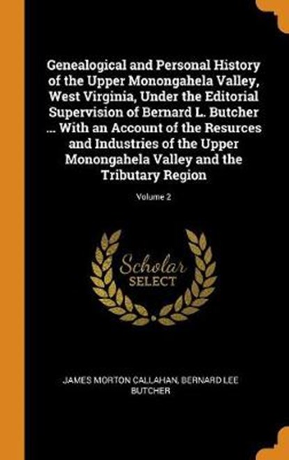 Genealogical and Personal History of the Upper Monongahela Valley, West Virginia, Under the Editorial Supervision of Bernard L. Butcher ... with an Account of the Resurces and Industries of the Upper Monongahela Valley and the Tributary Region; Volume 2, CALLAHAN,  James Morton ; Butcher, Bernard Lee - Gebonden - 9780344950773