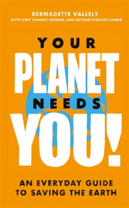 Your Planet Needs You!: An everyday guide to saving the earth, VALLELY,  Bernadette ; Charuy-Hughes, Amy ; James, Bethan Stewart - Paperback - 9780349013893